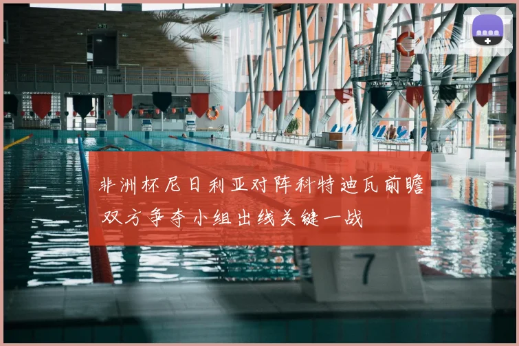 非洲杯尼日利亚对阵科特迪瓦前瞻 双方争夺小组出线关键一战