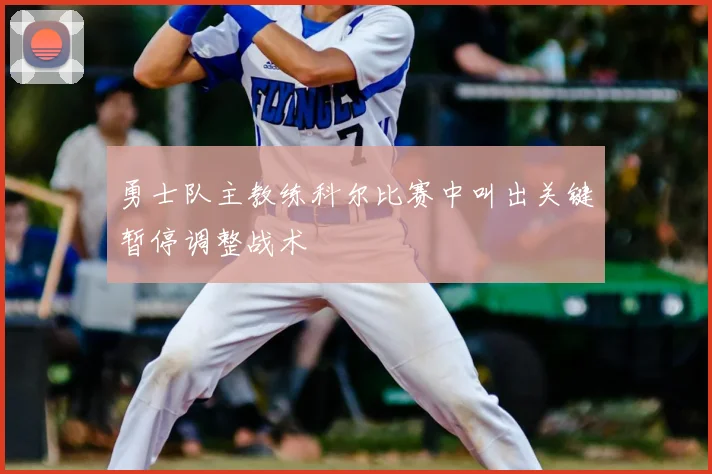 勇士队主教练科尔比赛中叫出关键暂停调整战术