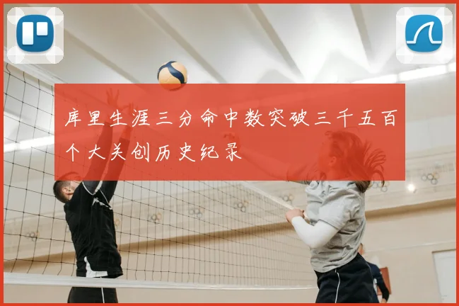 库里生涯三分命中数突破三千五百个大关创历史纪录