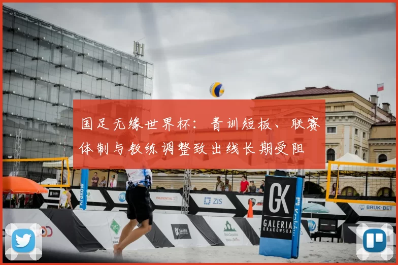 国足无缘世界杯：青训短板、联赛体制与教练调整致出线长期受阻