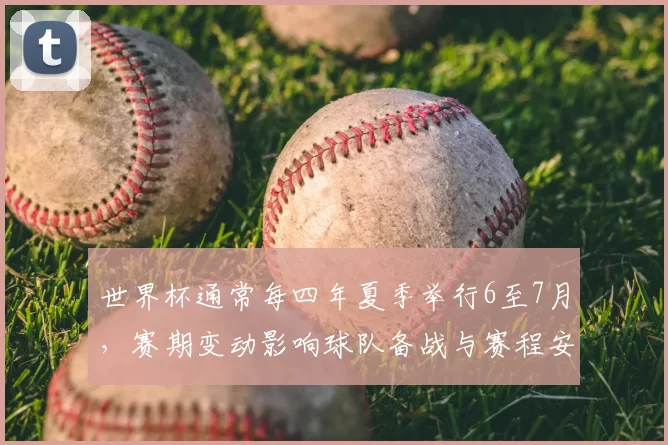世界杯通常每四年夏季举行6至7月，赛期变动影响球队备战与赛程安排