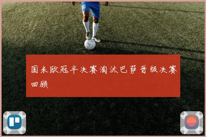 国米欧冠半决赛淘汰巴萨晋级决赛回顾