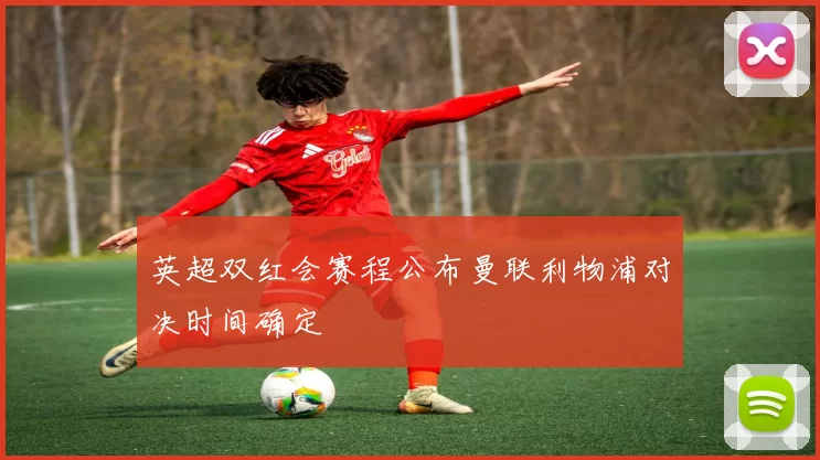 英超双红会赛程公布曼联利物浦对决时间确定