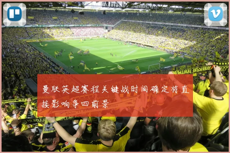 曼联英超赛程关键战时间确定将直接影响争四前景