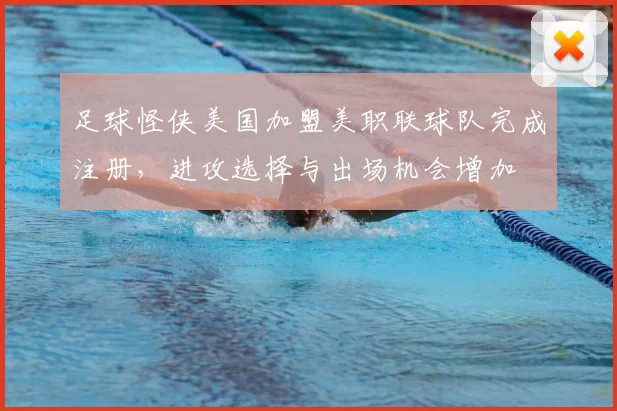 足球怪侠美国加盟美职联球队完成注册，进攻选择与出场机会增加
