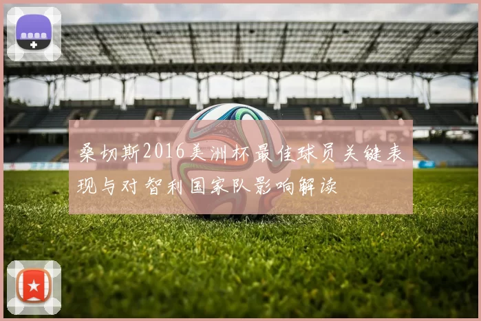 桑切斯2016美洲杯最佳球员关键表现与对智利国家队影响解读