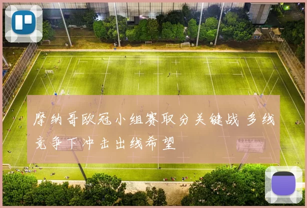 摩纳哥欧冠小组赛取分关键战 多线竞争下冲击出线希望