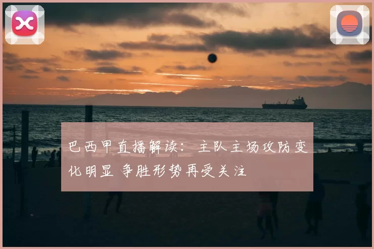 巴西甲直播解读：主队主场攻防变化明显 争胜形势再受关注