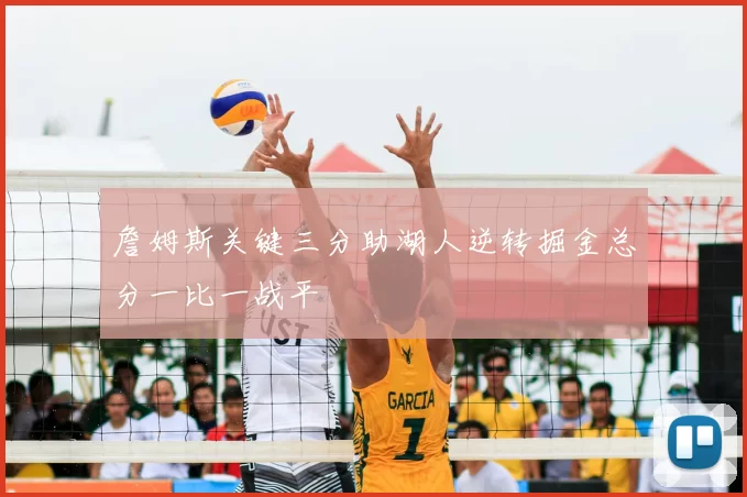 詹姆斯关键三分助湖人逆转掘金总分一比一战平