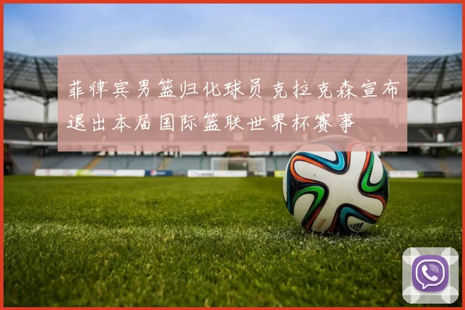 菲律宾男篮归化球员克拉克森宣布退出本届国际篮联世界杯赛事