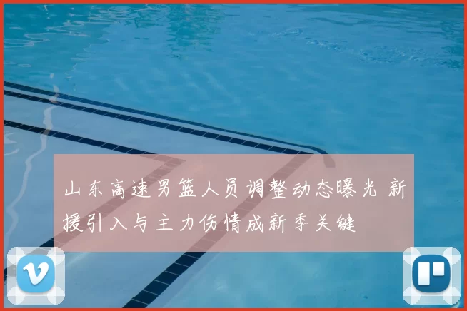 山东高速男篮人员调整动态曝光 新援引入与主力伤情成新季关键