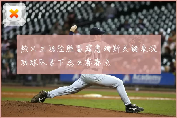 热火主场险胜雷霆詹姆斯关键表现助球队拿下总决赛赛点