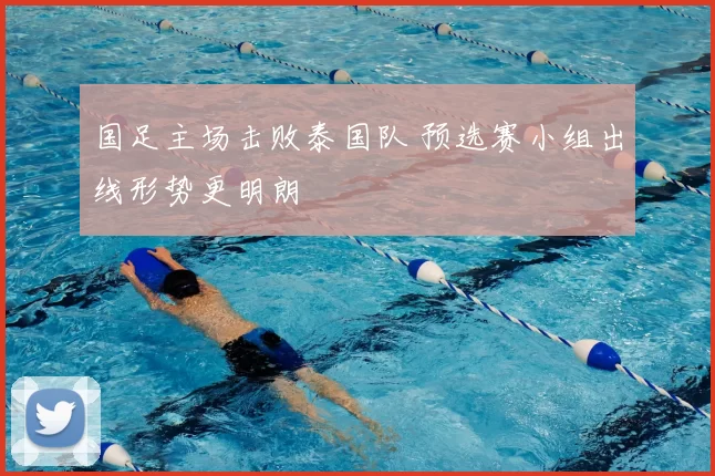 国足主场击败泰国队 预选赛小组出线形势更明朗