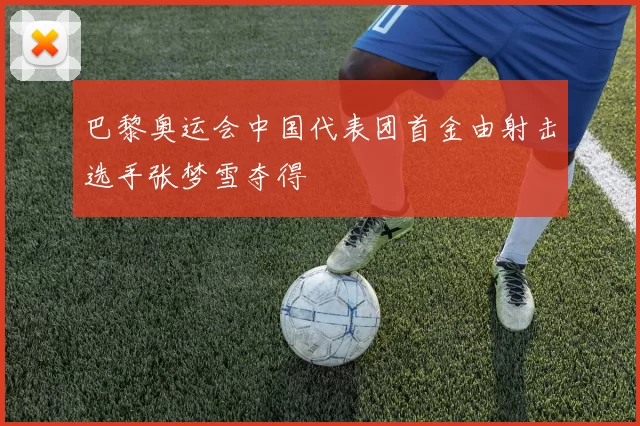 巴黎奥运会中国代表团首金由射击选手张梦雪夺得