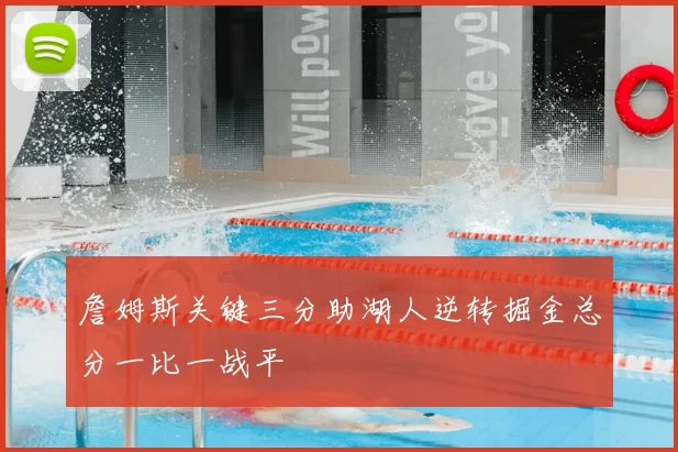 詹姆斯关键三分助湖人逆转掘金总分一比一战平