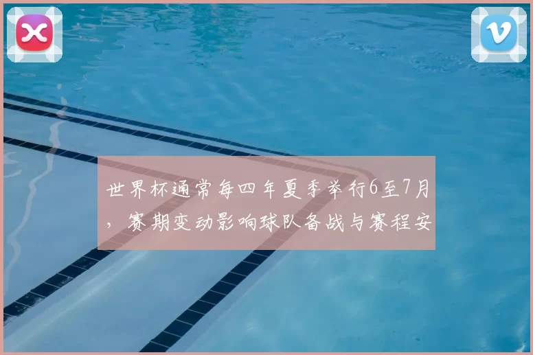 世界杯通常每四年夏季举行6至7月，赛期变动影响球队备战与赛程安排
