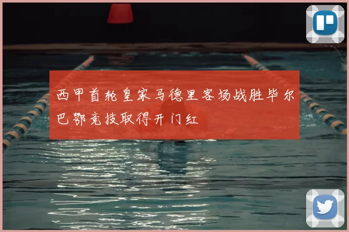 西甲首轮皇家马德里客场战胜毕尔巴鄂竞技取得开门红