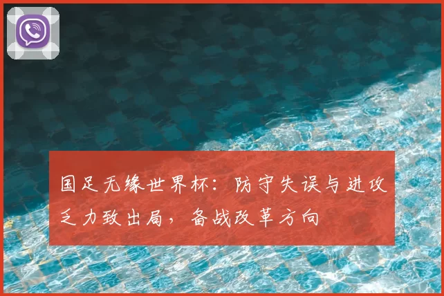 国足无缘世界杯：防守失误与进攻乏力致出局，备战改革方向