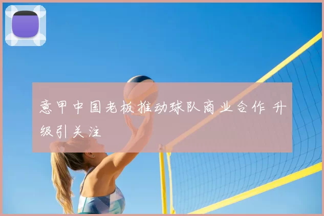 意甲中国老板推动球队商业合作 升级引关注
