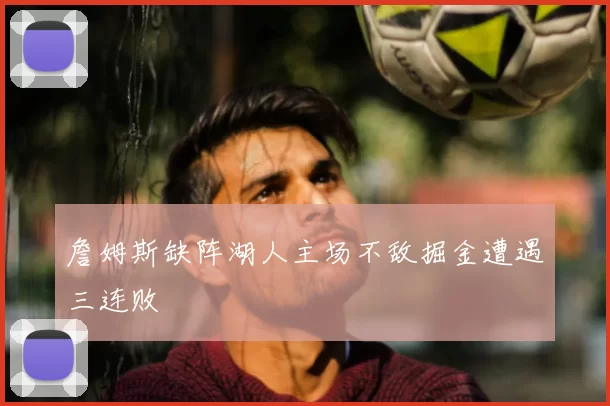 詹姆斯缺阵湖人主场不敌掘金遭遇三连败