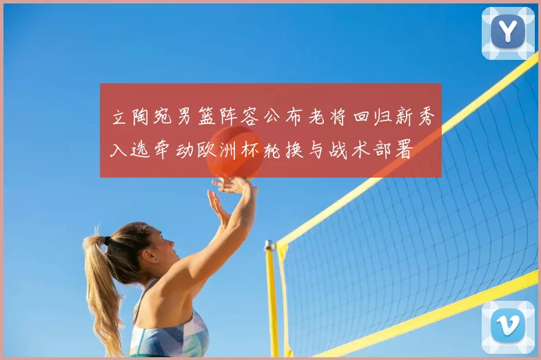 立陶宛男篮阵容公布老将回归新秀入选牵动欧洲杯轮换与战术部署