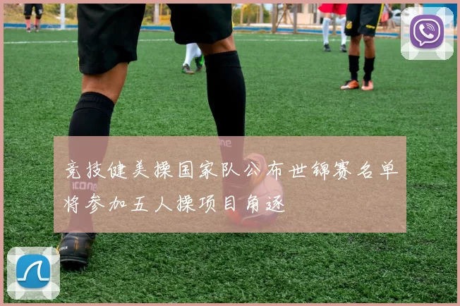 竞技健美操国家队公布世锦赛名单将参加五人操项目角逐