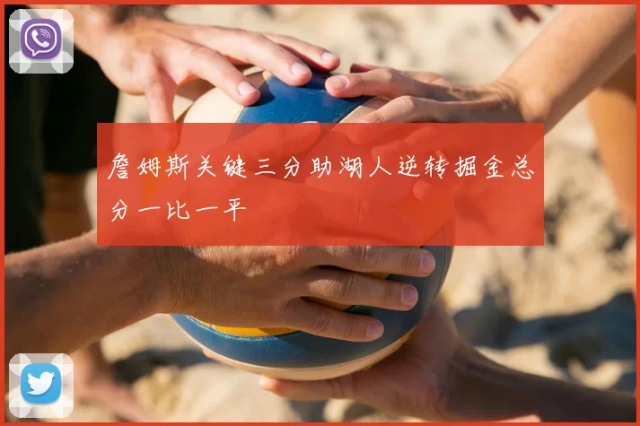 詹姆斯关键三分助湖人逆转掘金总分一比一平