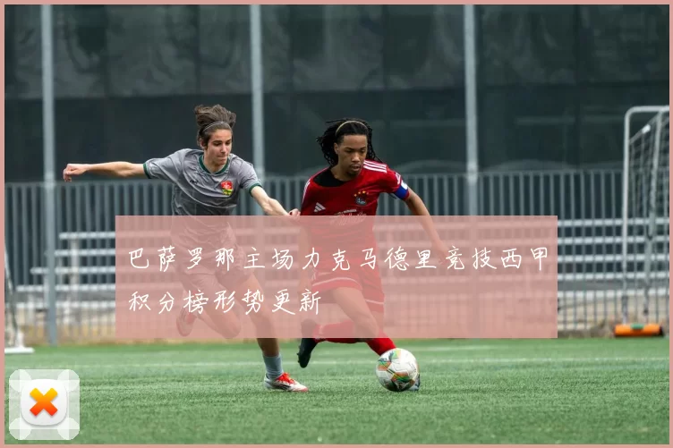 巴萨罗那主场力克马德里竞技西甲积分榜形势更新