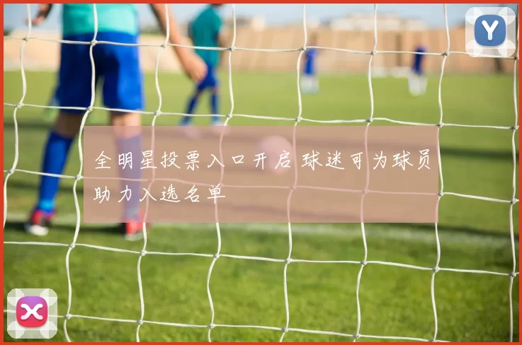 全明星投票入口开启 球迷可为球员助力入选名单